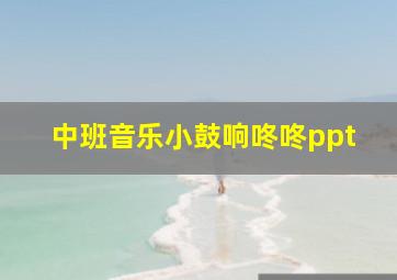 中班音乐小鼓响咚咚ppt