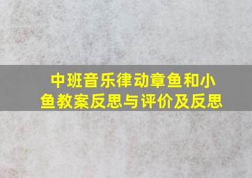 中班音乐律动章鱼和小鱼教案反思与评价及反思