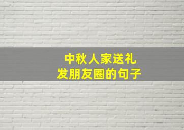 中秋人家送礼发朋友圈的句子