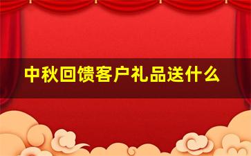 中秋回馈客户礼品送什么