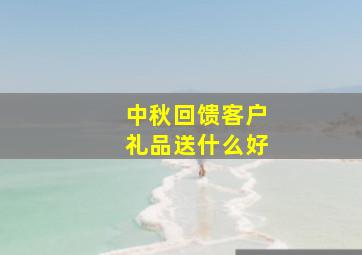 中秋回馈客户礼品送什么好