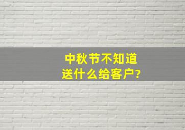 中秋节不知道送什么给客户?