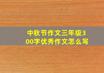 中秋节作文三年级300字优秀作文怎么写