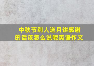 中秋节别人送月饼感谢的话该怎么说呢英语作文