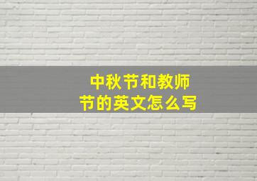 中秋节和教师节的英文怎么写