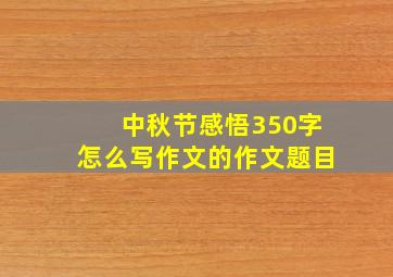 中秋节感悟350字怎么写作文的作文题目