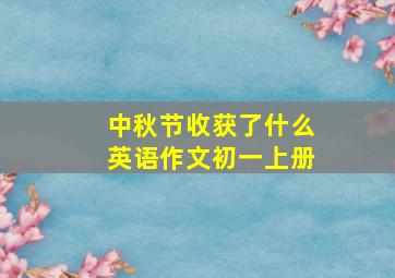 中秋节收获了什么英语作文初一上册