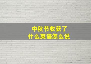 中秋节收获了什么英语怎么说