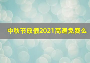 中秋节放假2021高速免费么