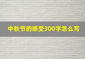 中秋节的感受300字怎么写