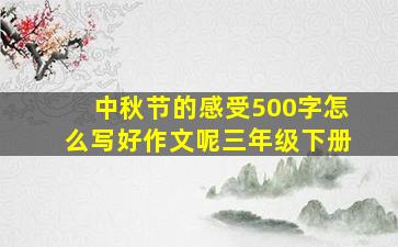 中秋节的感受500字怎么写好作文呢三年级下册