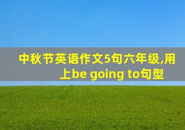 中秋节英语作文5句六年级,用上be going to句型