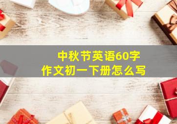 中秋节英语60字作文初一下册怎么写