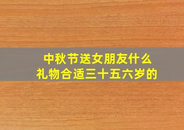 中秋节送女朋友什么礼物合适三十五六岁的