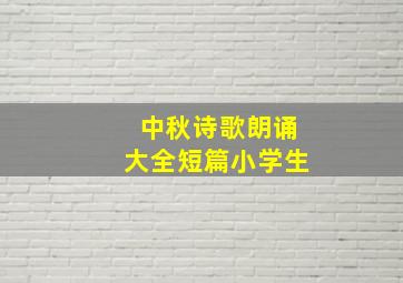 中秋诗歌朗诵大全短篇小学生