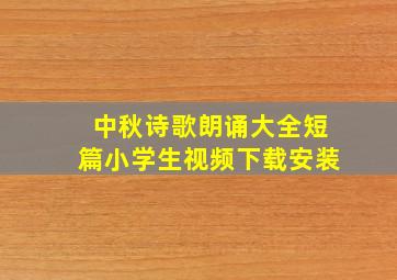 中秋诗歌朗诵大全短篇小学生视频下载安装