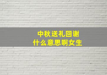 中秋送礼回谢什么意思啊女生