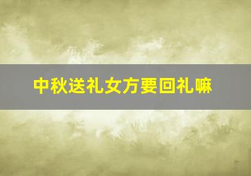 中秋送礼女方要回礼嘛