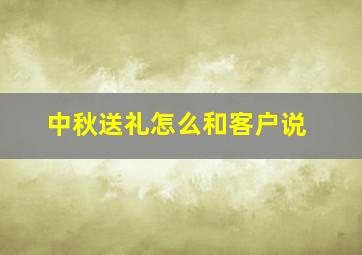 中秋送礼怎么和客户说