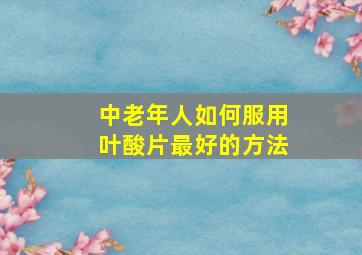 中老年人如何服用叶酸片最好的方法