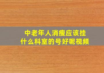 中老年人消瘦应该挂什么科室的号好呢视频