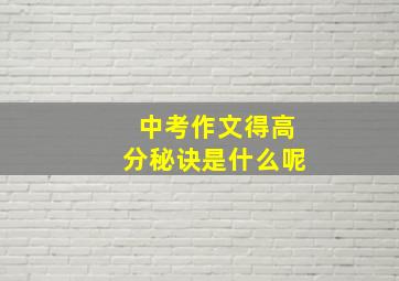 中考作文得高分秘诀是什么呢