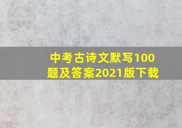 中考古诗文默写100题及答案2021版下载