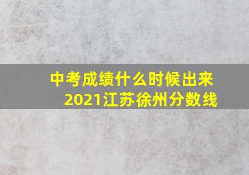 中考成绩什么时候出来2021江苏徐州分数线