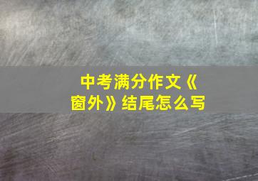 中考满分作文《窗外》结尾怎么写