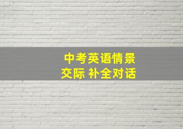 中考英语情景交际 补全对话