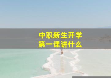 中职新生开学第一课讲什么