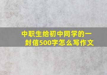 中职生给初中同学的一封信500字怎么写作文