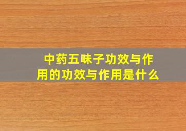 中药五味子功效与作用的功效与作用是什么