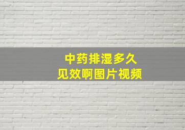 中药排湿多久见效啊图片视频