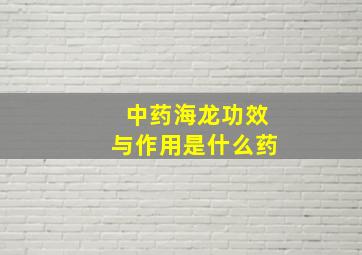 中药海龙功效与作用是什么药