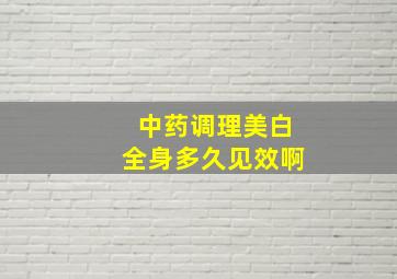 中药调理美白全身多久见效啊