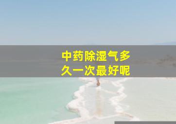 中药除湿气多久一次最好呢