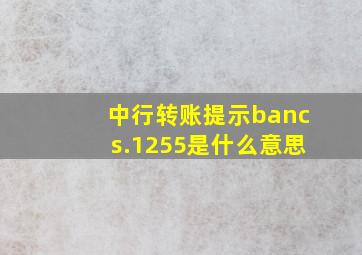 中行转账提示bancs.1255是什么意思