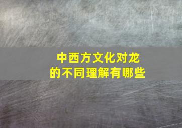 中西方文化对龙的不同理解有哪些