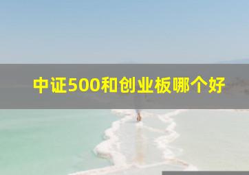 中证500和创业板哪个好