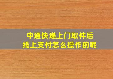 中通快递上门取件后线上支付怎么操作的呢