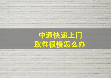 中通快递上门取件很慢怎么办