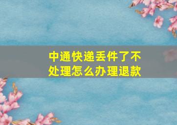 中通快递丢件了不处理怎么办理退款