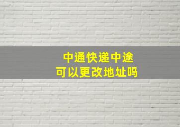 中通快递中途可以更改地址吗