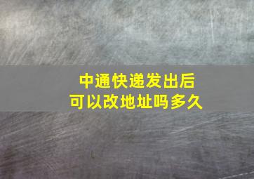 中通快递发出后可以改地址吗多久