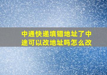 中通快递填错地址了中途可以改地址吗怎么改