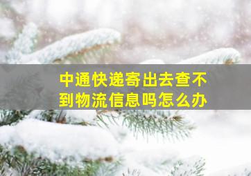 中通快递寄出去查不到物流信息吗怎么办