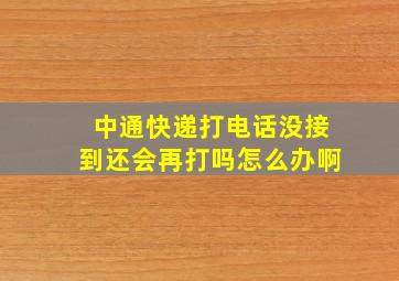 中通快递打电话没接到还会再打吗怎么办啊