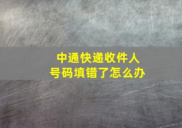 中通快递收件人号码填错了怎么办