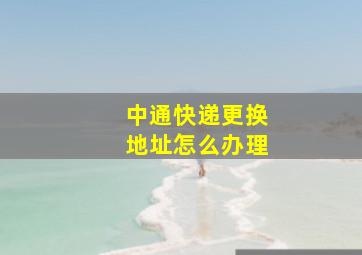 中通快递更换地址怎么办理